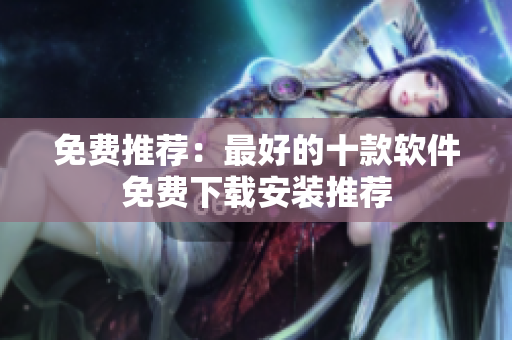 免费推荐：最好的十款软件免费下载安装推荐
