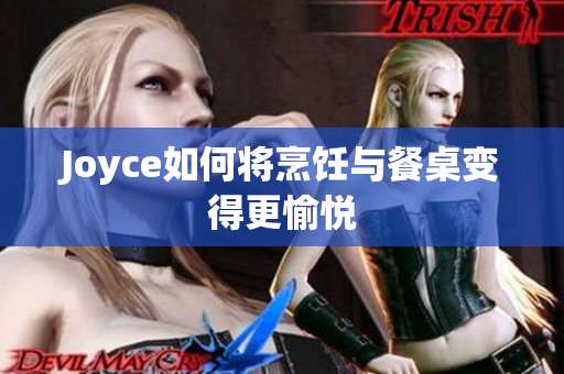 Joyce如何将烹饪与餐桌变得更愉悦