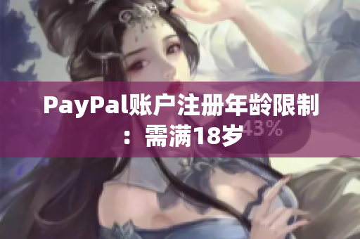 PayPal账户注册年龄限制：需满18岁