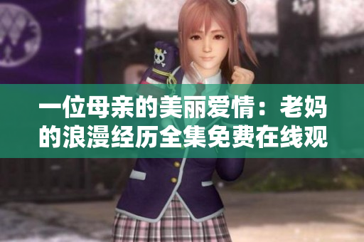 一位母亲的美丽爱情：老妈的浪漫经历全集免费在线观看