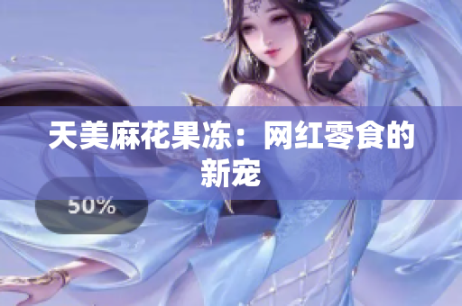 天美麻花果冻：网红零食的新宠