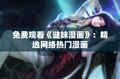 免费观看《谜妹漫画》：精选网络热门漫画