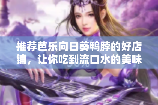 推荐芭乐向日葵鸭脖的好店铺，让你吃到流口水的美味