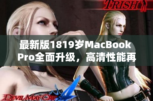 最新版1819岁MacBook Pro全面升级，高清性能再升级