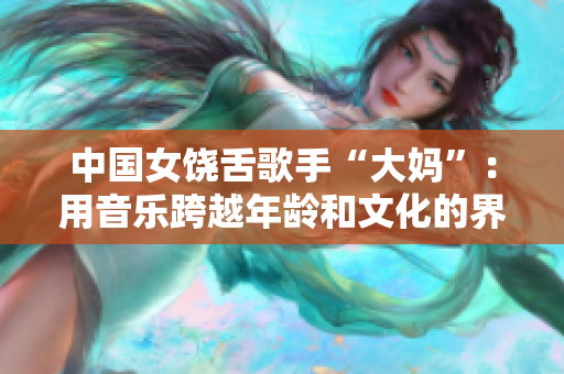 中国女饶舌歌手“大妈”：用音乐跨越年龄和文化的界限