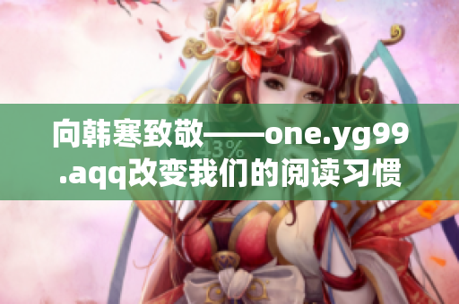向韩寒致敬——one.yg99.aqq改变我们的阅读习惯