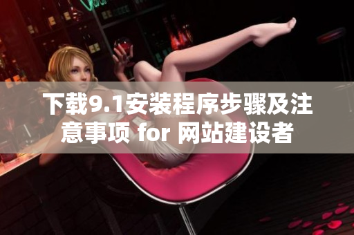 下载9.1安装程序步骤及注意事项 for 网站建设者
