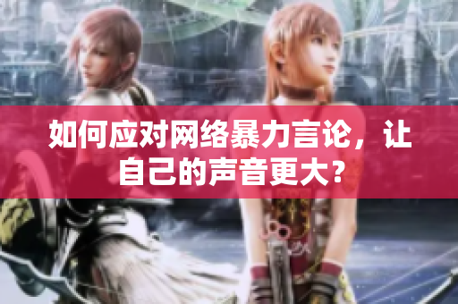 如何应对网络暴力言论，让自己的声音更大？