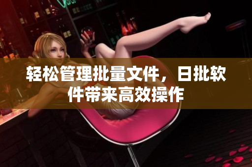 轻松管理批量文件，日批软件带来高效操作