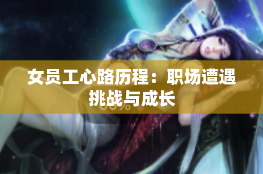 女员工心路历程：职场遭遇挑战与成长