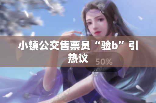 小镇公交售票员“验b”引热议