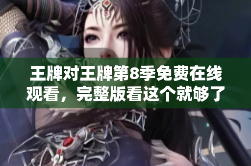 王牌对王牌第8季免费在线观看，完整版看这个就够了！