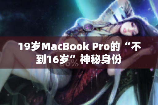 19岁MacBook Pro的“不到16岁”神秘身份