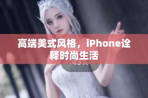 高端美式风格，iPhone诠释时尚生活