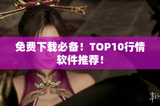 免费下载必备！TOP10行情软件推荐！