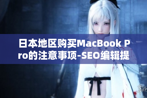 日本地区购买MacBook Pro的注意事项-SEO编辑提示