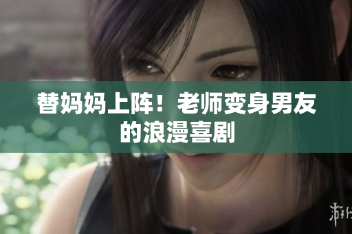 替妈妈上阵！老师变身男友的浪漫喜剧