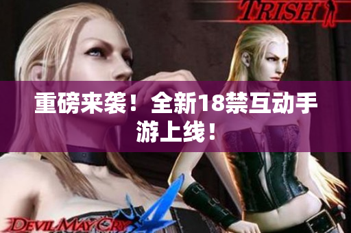 重磅来袭！全新18禁互动手游上线！
