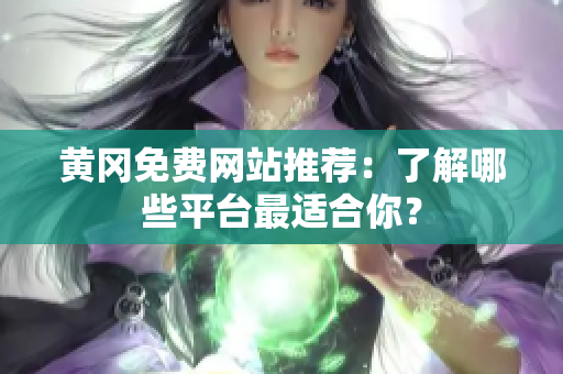 黄冈免费网站推荐：了解哪些平台最适合你？