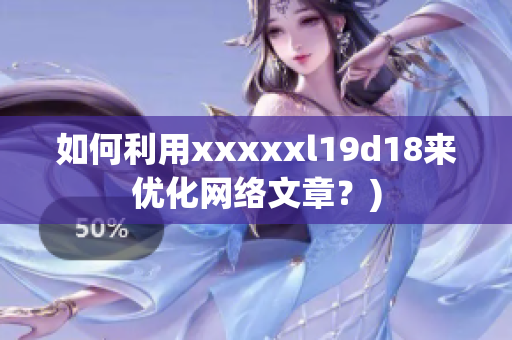如何利用xxxxxl19d18来优化网络文章？)