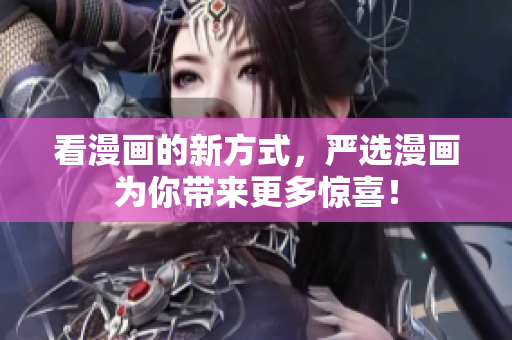看漫画的新方式，严选漫画为你带来更多惊喜！