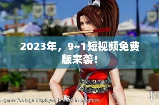 2023年，9~1短视频免费版来袭！