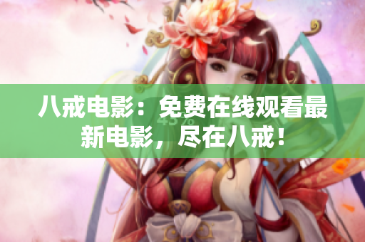 八戒电影：免费在线观看最新电影，尽在八戒！