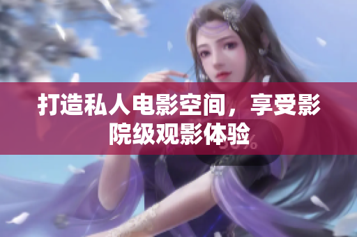 打造私人电影空间，享受影院级观影体验