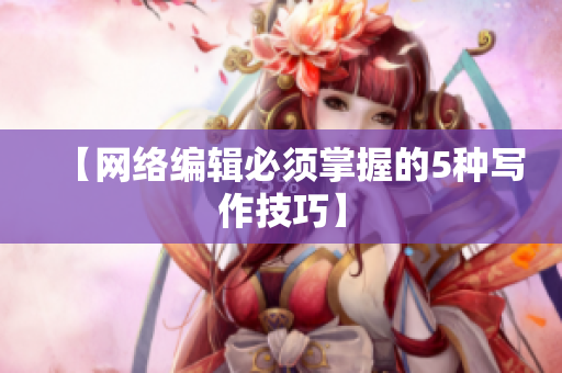 【网络编辑必须掌握的5种写作技巧】