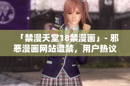 「禁漫天堂18禁漫画」- 邪恶漫画网站遭禁，用户热议禁漫