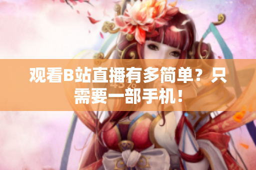观看B站直播有多简单？只需要一部手机！