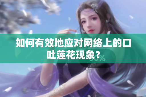 如何有效地应对网络上的口吐莲花现象？