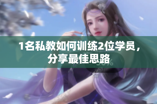 1名私教如何训练2位学员，分享最佳思路