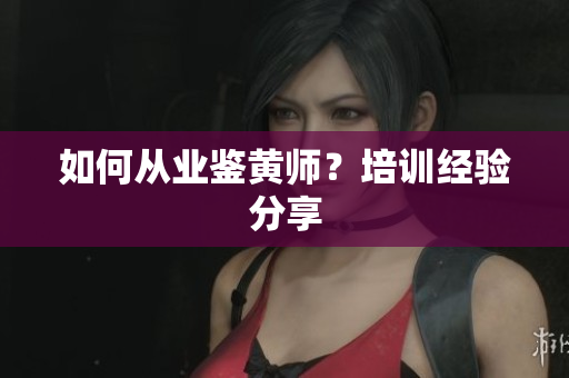 如何从业鉴黄师？培训经验分享