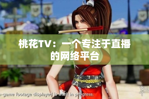 桃花TV：一个专注于直播的网络平台