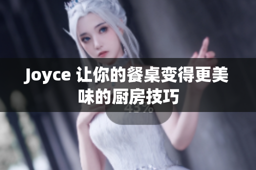 Joyce 让你的餐桌变得更美味的厨房技巧
