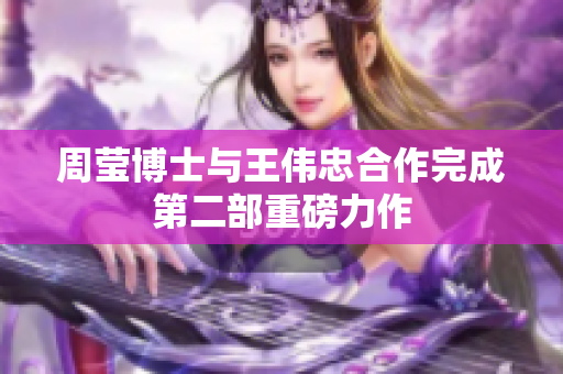 周莹博士与王伟忠合作完成第二部重磅力作
