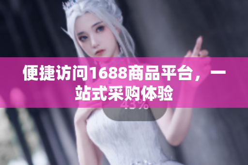 便捷访问1688商品平台，一站式采购体验