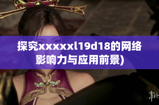 探究xxxxxl19d18的网络影响力与应用前景)