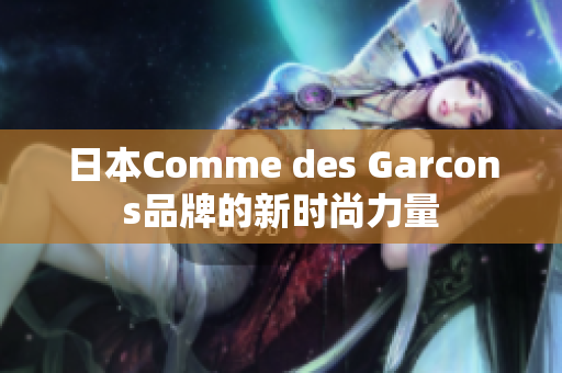 日本Comme des Garcons品牌的新时尚力量