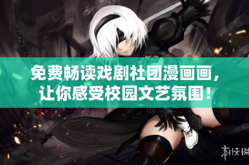 免费畅读戏剧社团漫画画，让你感受校园文艺氛围！
