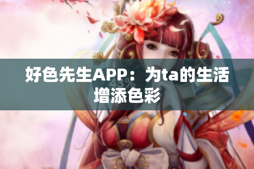 好色先生APP：为ta的生活增添色彩