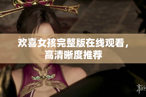欢喜女孩完整版在线观看，高清晰度推荐