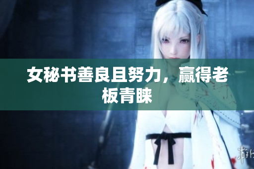 女秘书善良且努力，赢得老板青睐