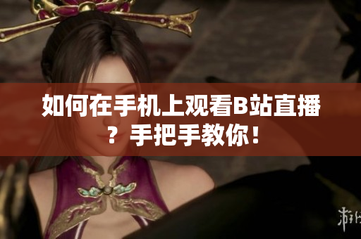 如何在手机上观看B站直播？手把手教你！