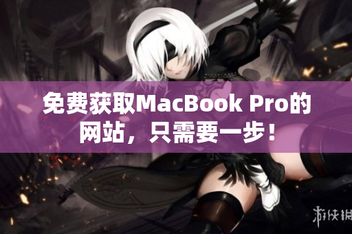 免费获取MacBook Pro的网站，只需要一步！