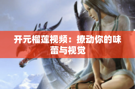 开元榴莲视频：撩动你的味蕾与视觉