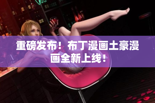 重磅发布！布丁漫画土豪漫画全新上线！