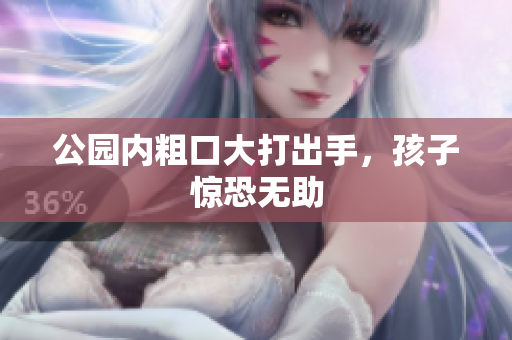 公园内粗口大打出手，孩子惊恐无助