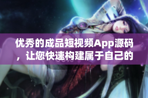 优秀的成品短视频App源码，让您快速构建属于自己的视频应用！